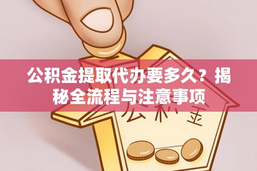 增城公积金提取代办要多久？揭秘全流程与注意事项