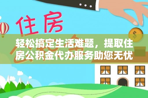 增城轻松搞定生活难题，提取住房公积金代办服务助您无忧理财