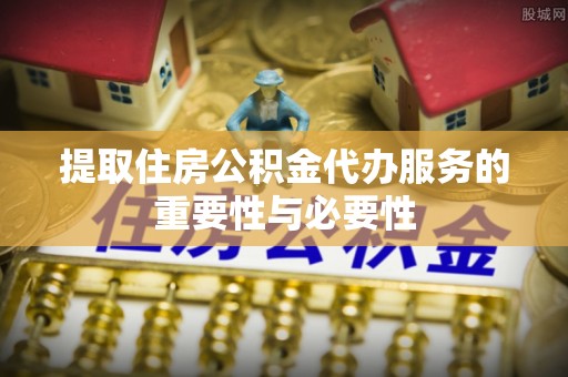 增城提取住房公积金代办服务的重要性与必要性