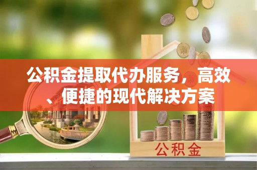 增城公积金提取代办服务，高效、便捷的现代解决方案