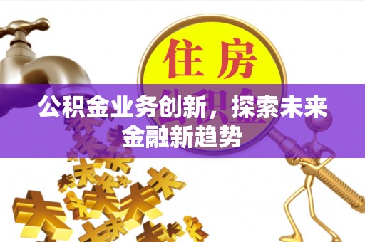 增城公积金业务创新，探索未来金融新趋势