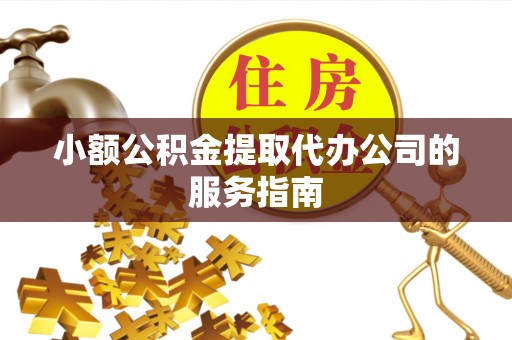 增城小额公积金提取代办公司的服务指南