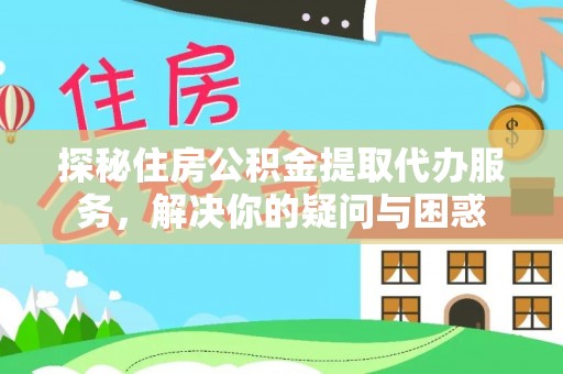 增城探秘住房公积金提取代办服务，解决你的疑问与困惑