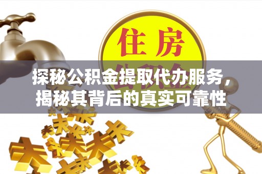 增城探秘公积金提取代办服务，揭秘其背后的真实可靠性