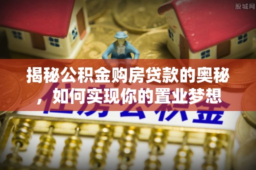 增城揭秘公积金购房贷款的奥秘，如何实现你的置业梦想