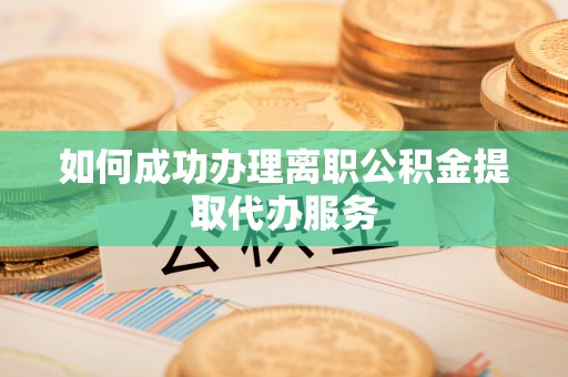 增城如何成功办理离职公积金提取代办服务