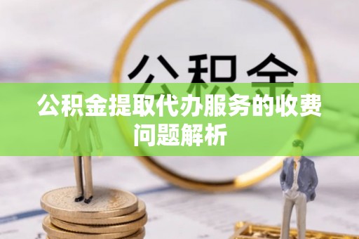 增城公积金提取代办服务的收费问题解析