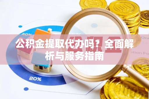 增城公积金提取代办吗？全面解析与服务指南