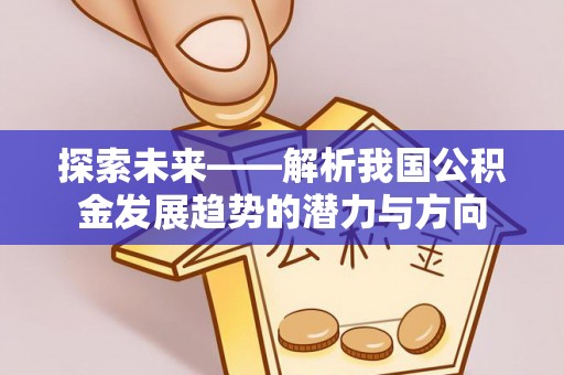 增城探索未来——解析我国公积金发展趋势的潜力与方向