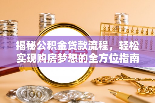 增城揭秘公积金贷款流程，轻松实现购房梦想的全方位指南