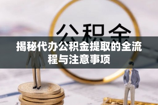 增城揭秘代办公积金提取的全流程与注意事项