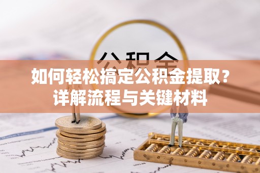 增城如何轻松搞定公积金提取？详解流程与关键材料
