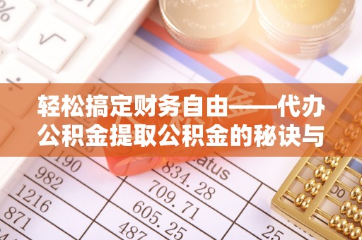 增城轻松搞定财务自由——代办公积金提取公积金的秘诀与技巧