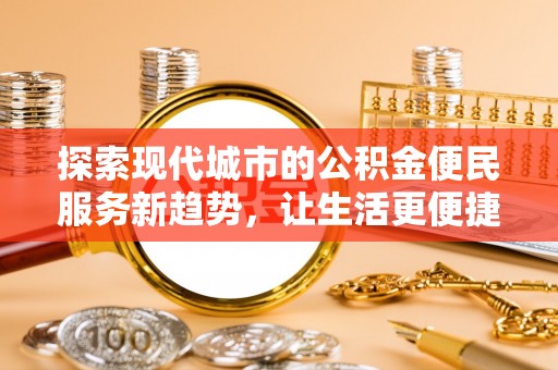 增城探索现代城市的公积金便民服务新趋势，让生活更便捷