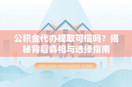 增城公积金代办提取可信吗？揭秘背后真相与选择指南