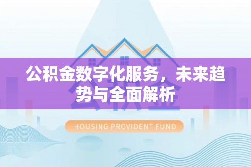 增城公积金数字化服务，未来趋势与全面解析