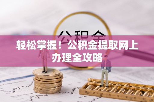 增城轻松掌握！公积金提取网上办理全攻略