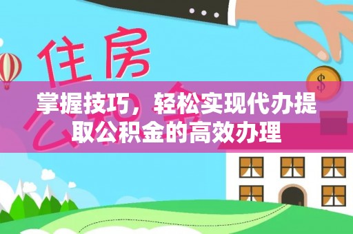增城掌握技巧，轻松实现代办提取公积金的高效办理
