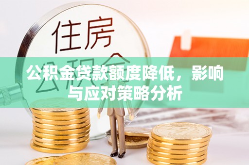 增城公积金贷款额度降低，影响与应对策略分析