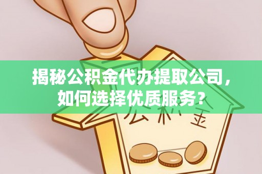 增城揭秘公积金代办提取公司，如何选择优质服务？
