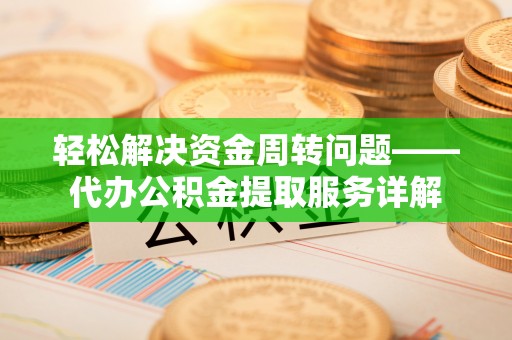 增城轻松解决资金周转问题——代办公积金提取服务详解