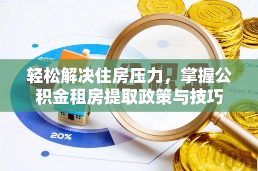 增城轻松解决住房压力，掌握公积金租房提取政策与技巧