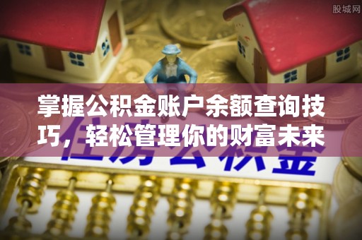 增城掌握公积金账户余额查询技巧，轻松管理你的财富未来