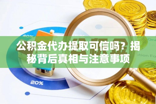 增城公积金代办提取可信吗？揭秘背后真相与注意事项