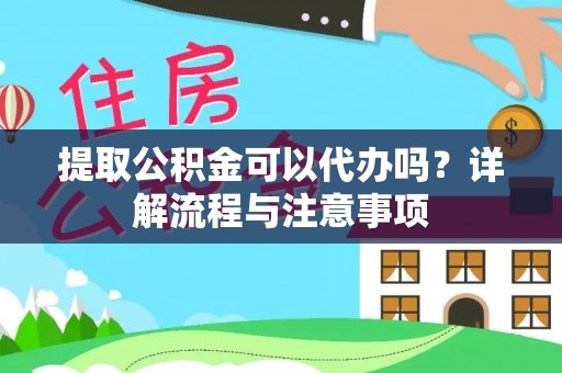 增城提取公积金可以代办吗？详解流程与注意事项