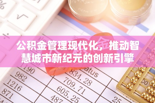 增城公积金管理现代化，推动智慧城市新纪元的创新引擎