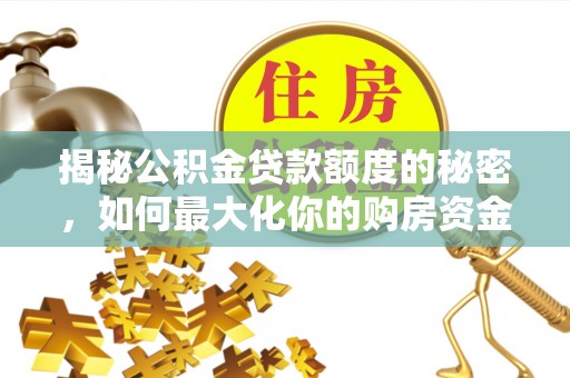 增城揭秘公积金贷款额度的秘密，如何最大化你的购房资金