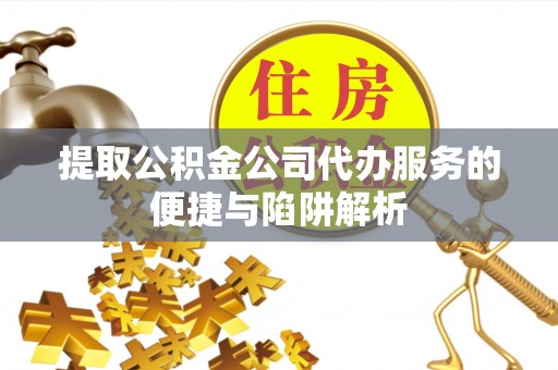 增城提取公积金公司代办服务的便捷与陷阱解析