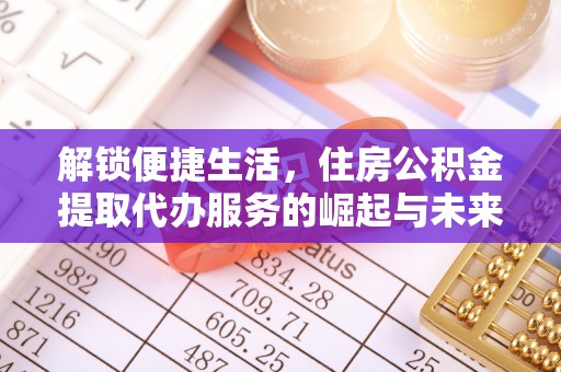增城解锁便捷生活，住房公积金提取代办服务的崛起与未来