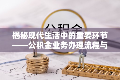 增城揭秘现代生活中的重要环节——公积金业务办理流程与实用技巧
