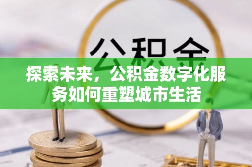 增城探索未来，公积金数字化服务如何重塑城市生活
