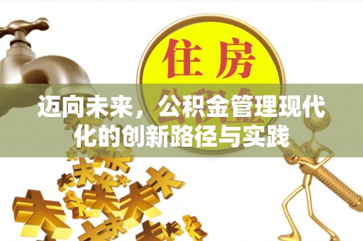 增城迈向未来，公积金管理现代化的创新路径与实践