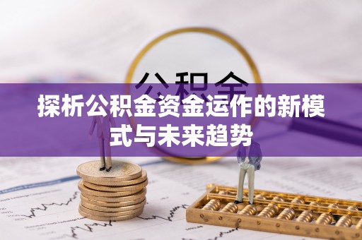 增城探析公积金资金运作的新模式与未来趋势