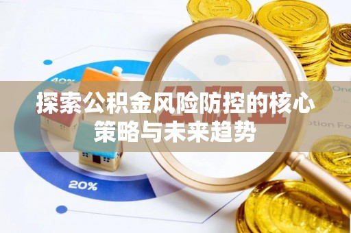 增城探索公积金风险防控的核心策略与未来趋势