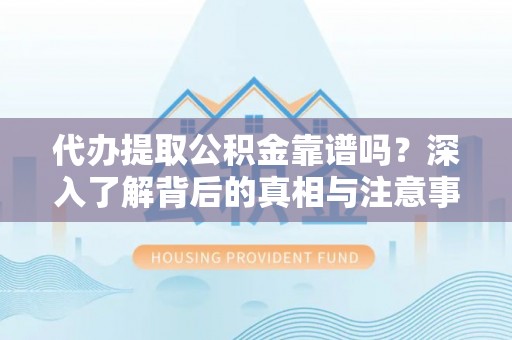 增城代办提取公积金靠谱吗？深入了解背后的真相与注意事项
