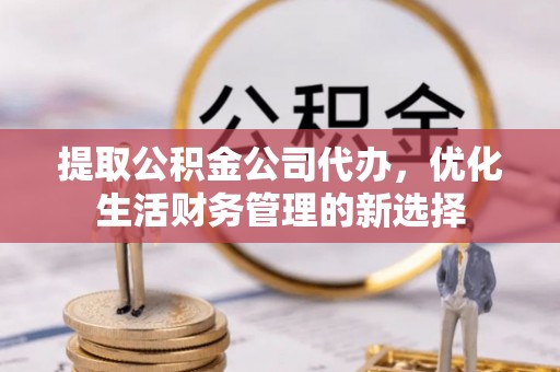 增城提取公积金公司代办，优化生活财务管理的新选择
