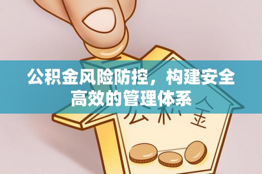 增城公积金风险防控，构建安全高效的管理体系