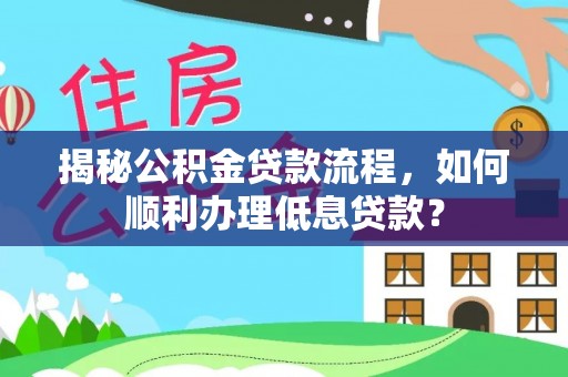 增城揭秘公积金贷款流程，如何顺利办理低息贷款？