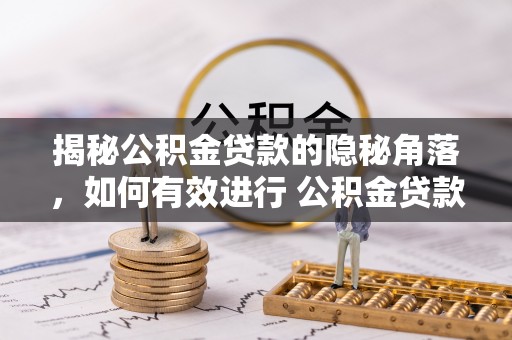 增城揭秘公积金贷款的隐秘角落，如何有效进行 公积金贷款风险防控