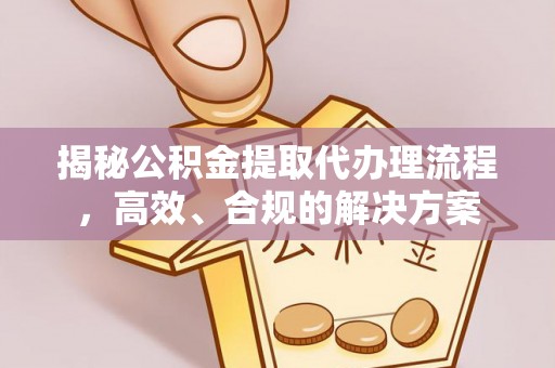 增城揭秘公积金提取代办理流程，高效、合规的解决方案