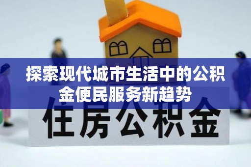 增城探索现代城市生活中的公积金便民服务新趋势