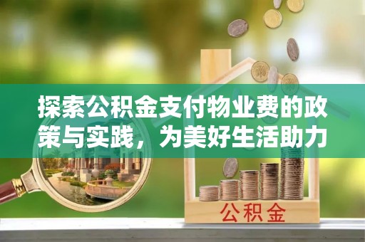 增城探索公积金支付物业费的政策与实践，为美好生活助力