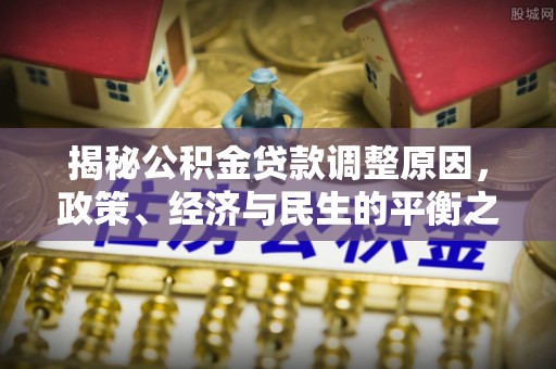 增城揭秘公积金贷款调整原因，政策、经济与民生的平衡之道