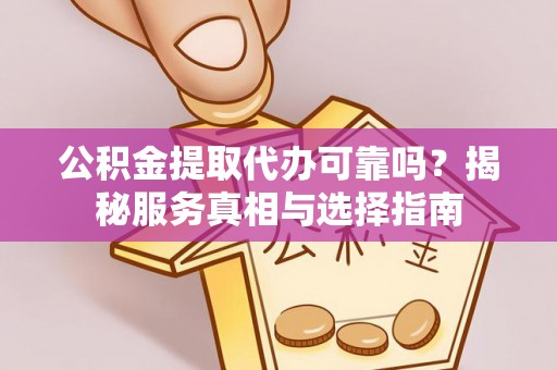 增城公积金提取代办可靠吗？揭秘服务真相与选择指南