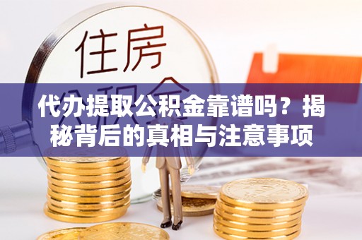 增城代办提取公积金靠谱吗？揭秘背后的真相与注意事项