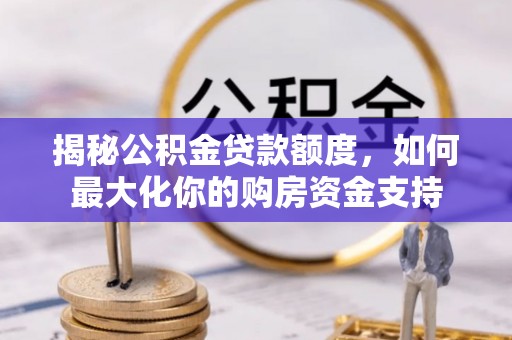 增城揭秘公积金贷款额度，如何最大化你的购房资金支持